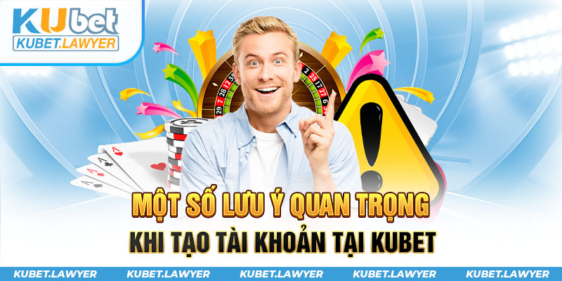 Lưu ý quan trọng cần biết khi thực hiện đăng ký Kubet