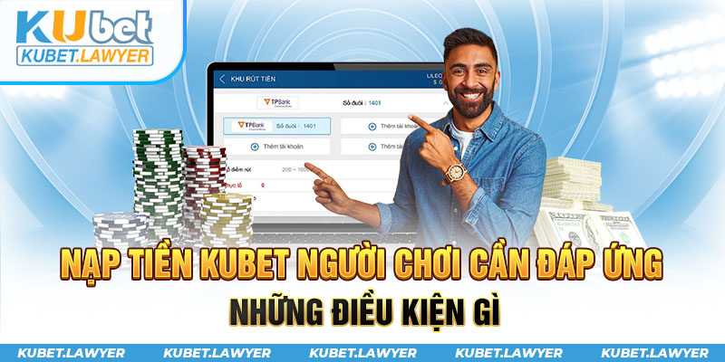 Điều kiện để nạp tiền Kubet