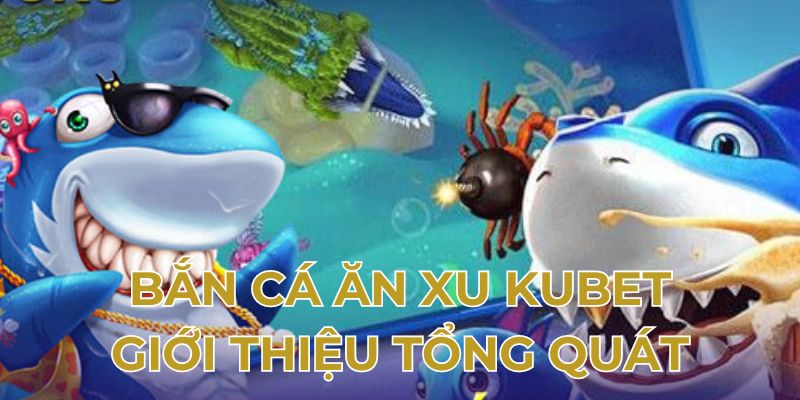 Bắn cá ăn xu Kubet giới thiệu tổng quát