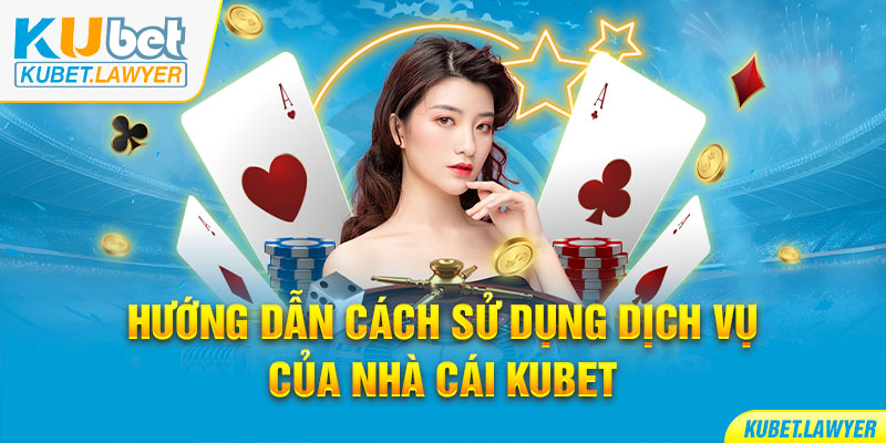 Hướng dẫn cách sử dụng dịch vụ của nhà cái Kubet