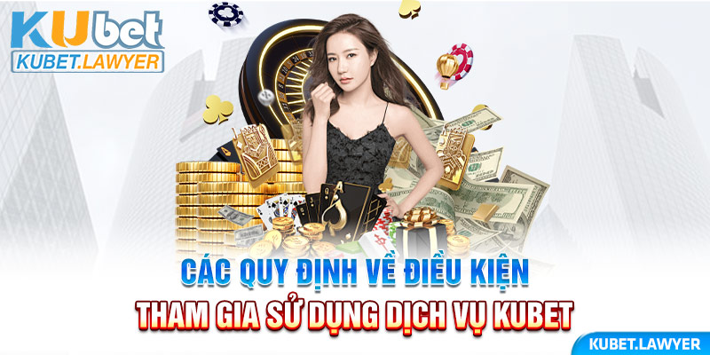 Các quy định về điều kiện tham gia sử dụng dịch vụ Kubet